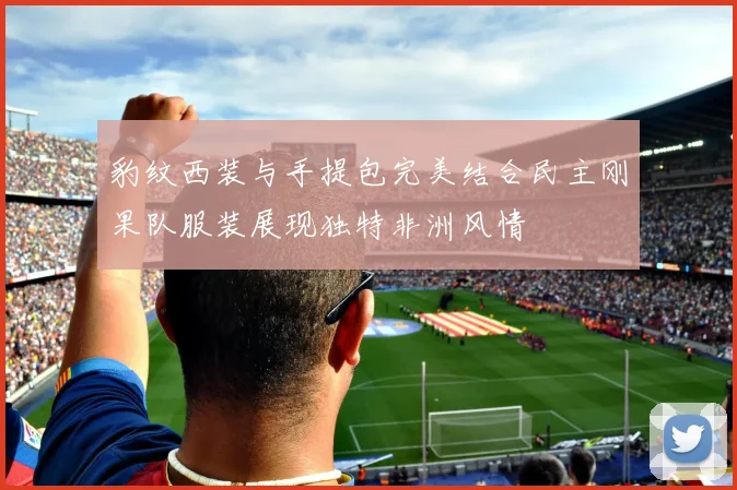 豹纹西装与手提包完美结合民主刚果队服装展现独特非洲风情