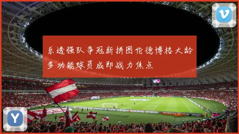 乐透强队争冠新拼图伦德博格大龄多功能球员成即战力焦点