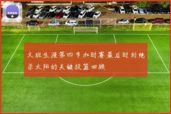 文班生涯第四节加时赛最后时刻绝杀太阳的关键投篮回顾