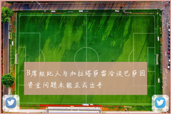B席经纪人与加拉塔萨雷洽谈巴萨因资金问题未能正式出手