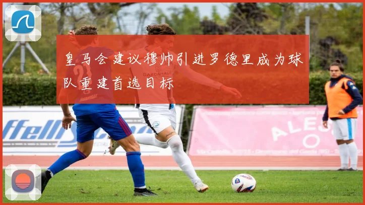 皇马会建议穆帅引进罗德里成为球队重建首选目标