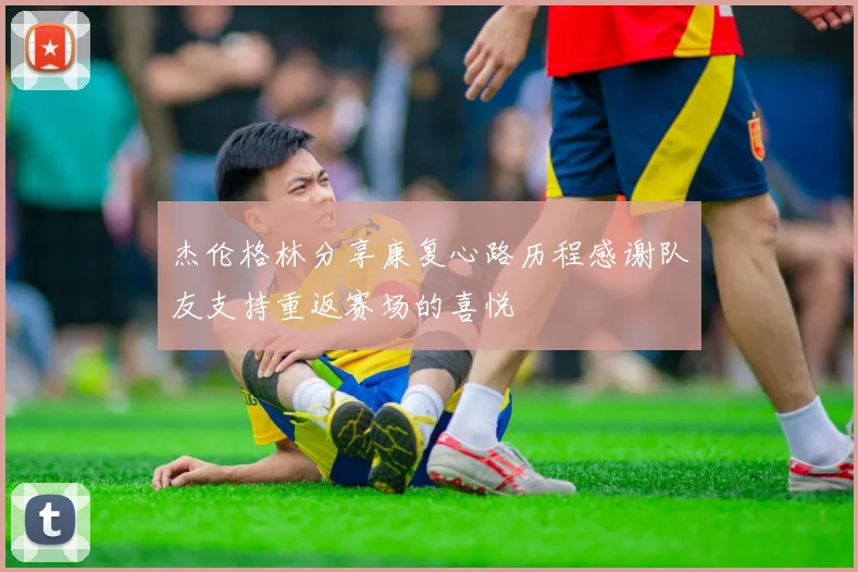 杰伦格林分享康复心路历程感谢队友支持重返赛场的喜悦
