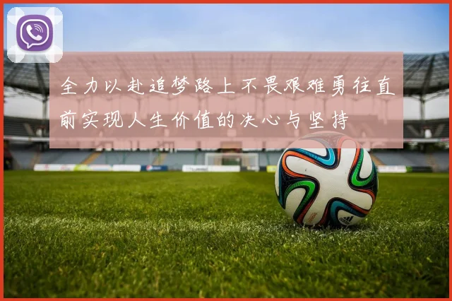 全力以赴追梦路上不畏艰难勇往直前实现人生价值的决心与坚持