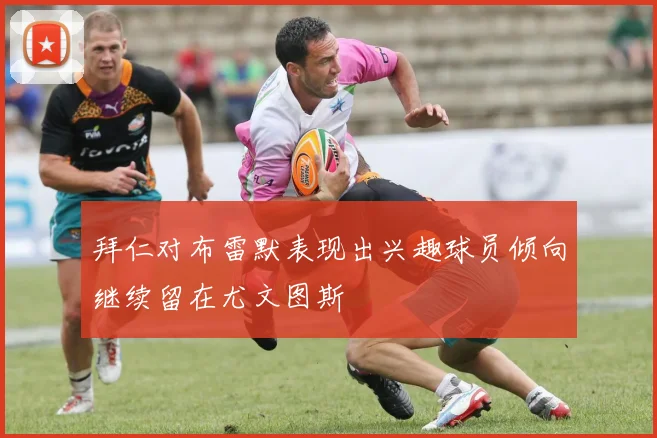 拜仁对布雷默表现出兴趣球员倾向继续留在尤文图斯